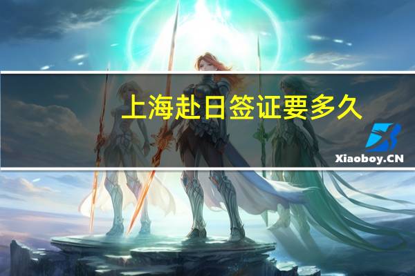 上海赴日签证要多久(上海日本签证)