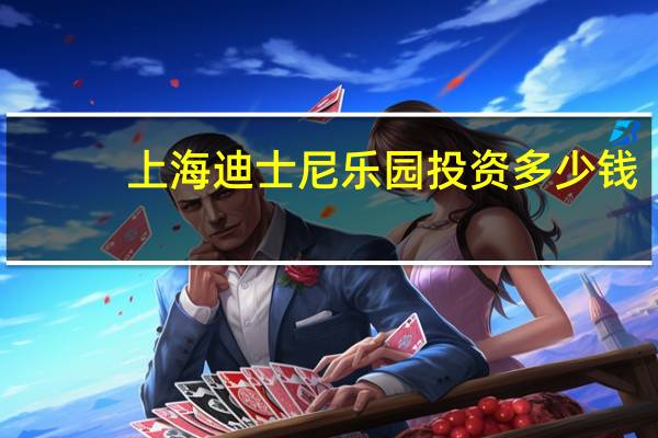 上海迪士尼乐园投资多少钱