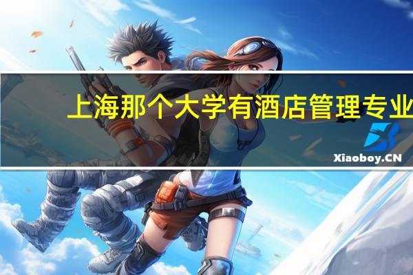上海那个大学有酒店管理专业。急