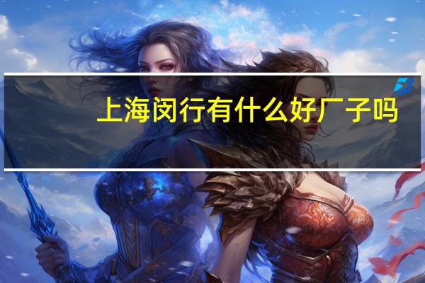 上海闵行有什么好厂子吗