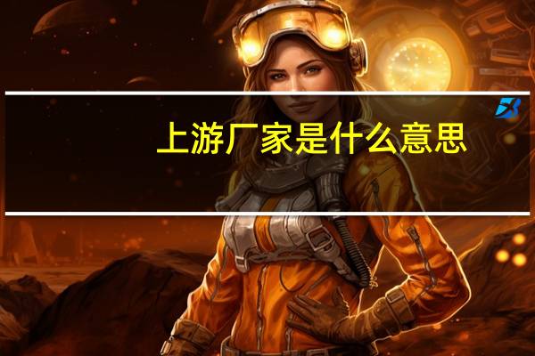上游厂家是什么意思