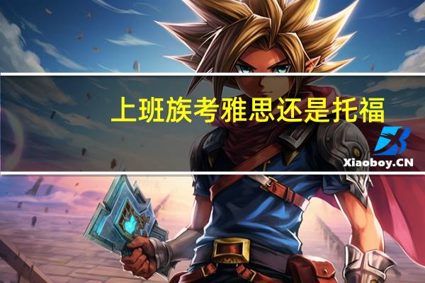 上班族考雅思还是托福