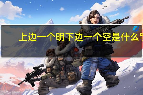 上边一个明下边一个空是什么字