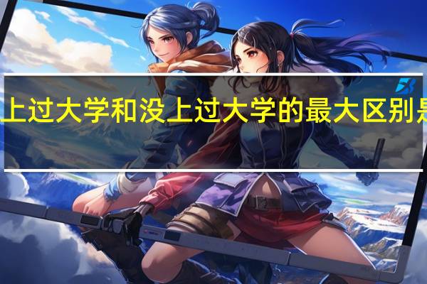 上过大学和没上过大学的最大区别是什么