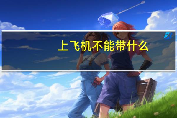上飞机不能带什么