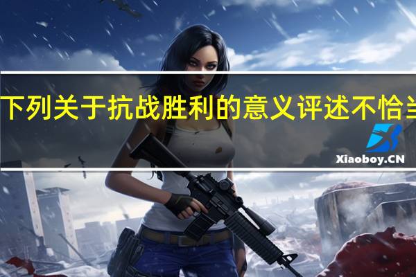 下列关于抗战胜利的意义评述不恰当的是