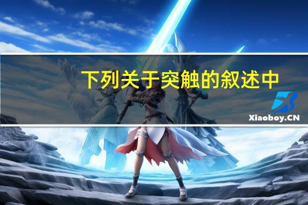 下列关于突触的叙述中，不正确的是  ( )