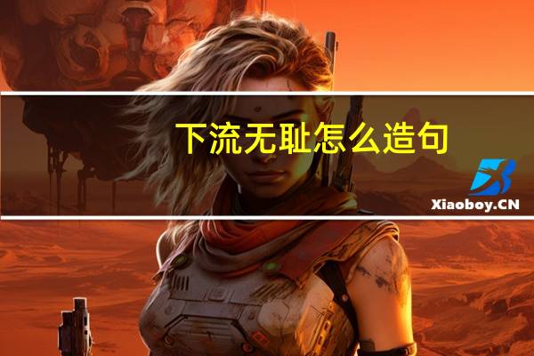 下流无耻怎么造句
