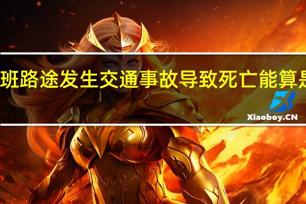 下班路途发生交通事故导致死亡能算是工伤吗