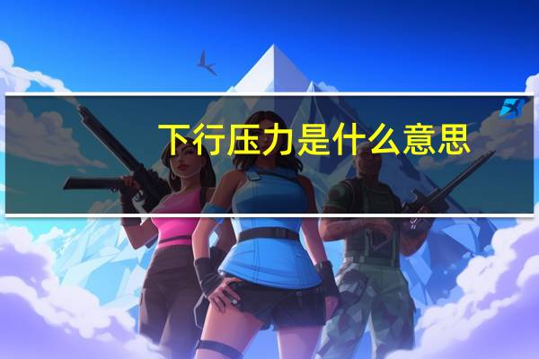 下行压力是什么意思