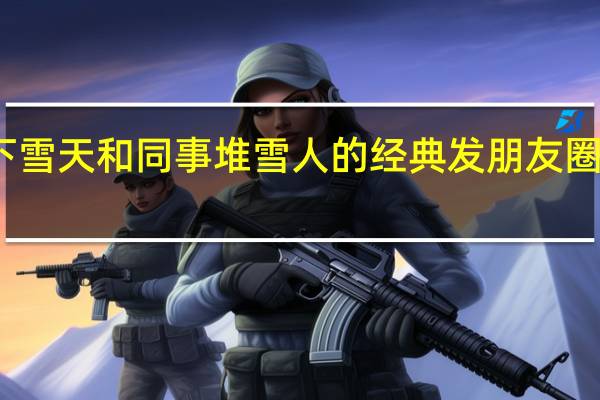 下雪天和同事堆雪人的经典发朋友圈的句子