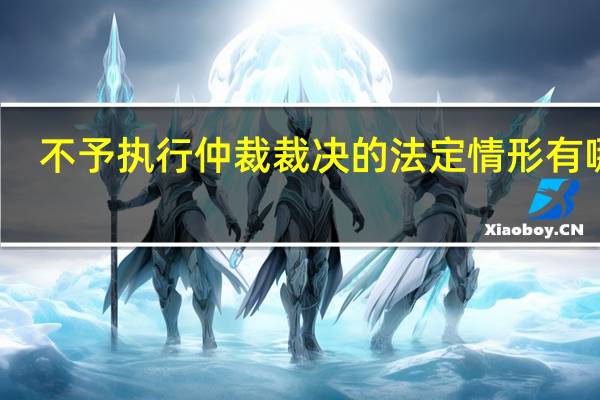 不予执行仲裁裁决的法定情形有哪些
