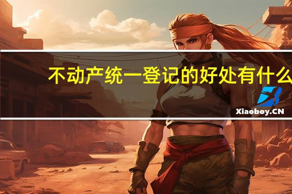 不动产统一登记的好处有什么