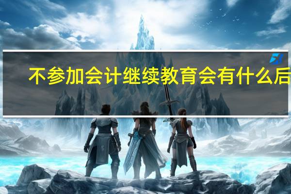 不参加会计继续教育会有什么后果