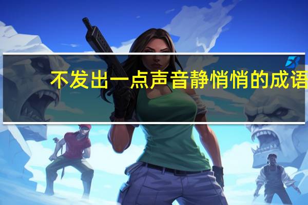 不发出一点声音静悄悄的成语