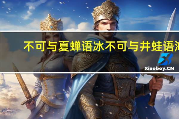 不可与夏蝉语冰不可与井蛙语海