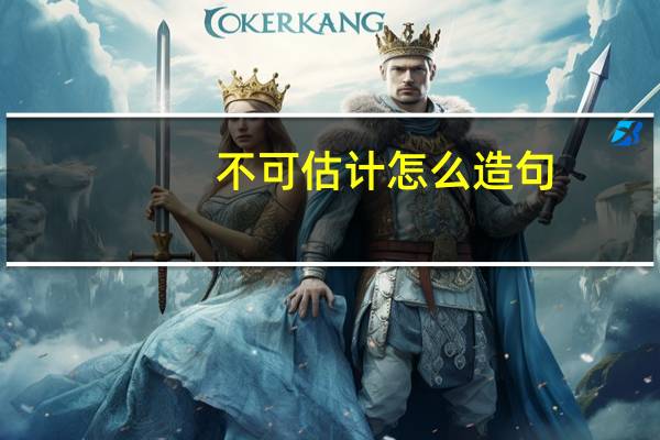 不可估计怎么造句
