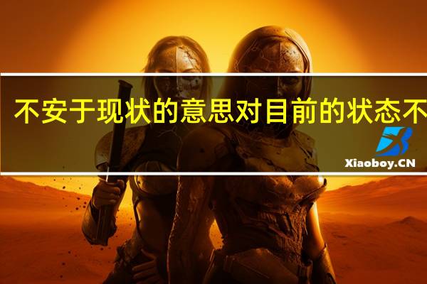 不安于现状的意思对目前的状态不满意