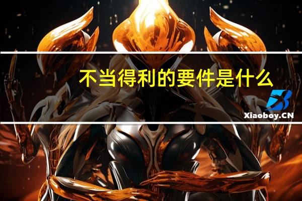 不当得利的要件是什么