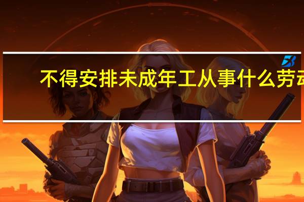 不得安排未成年工从事什么劳动