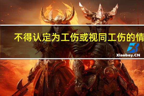 不得认定为工伤或视同工伤的情形