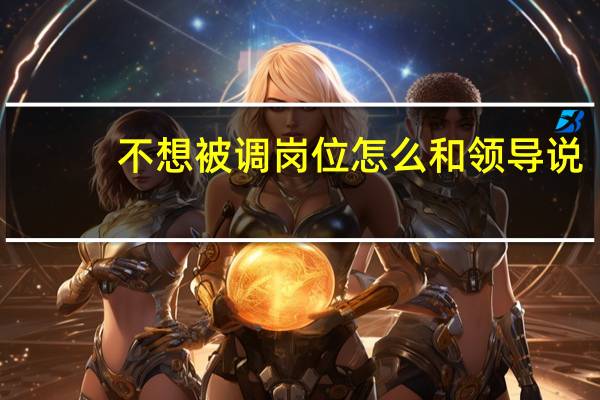 不想被调岗位怎么和领导说