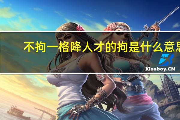 不拘一格降人才的拘是什么意思