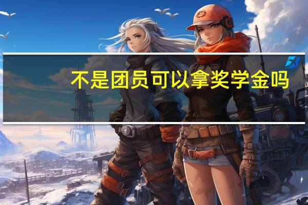 不是团员可以拿奖学金吗