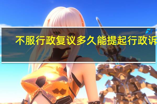 不服行政复议多久能提起行政诉讼