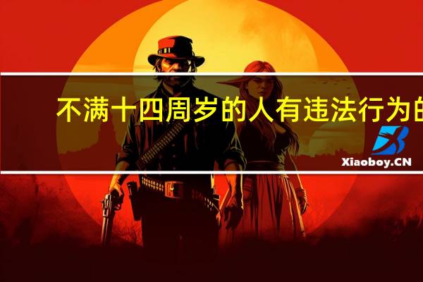 不满十四周岁的人有违法行为的