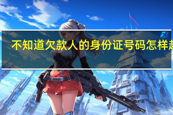不知道欠款人的身份证号码怎样起诉