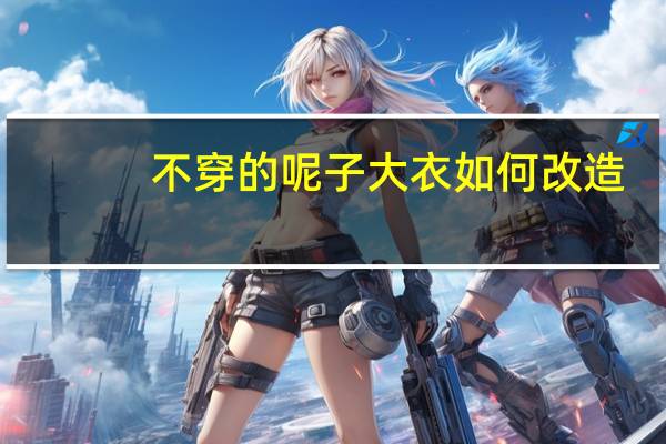 不穿的呢子大衣如何改造