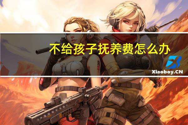 不给孩子抚养费怎么办