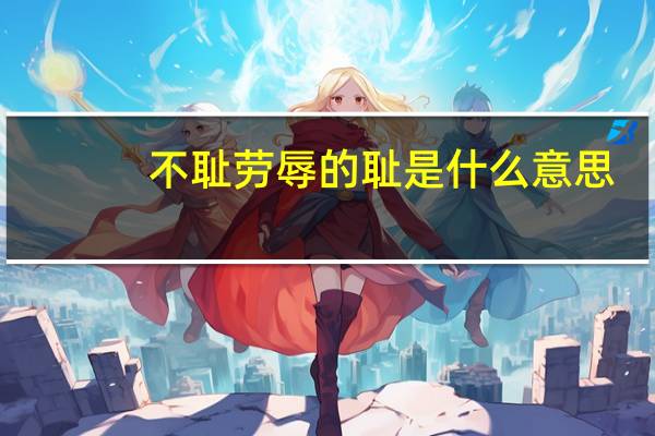 不耻劳辱的耻是什么意思