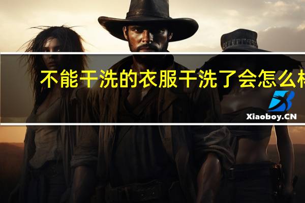 不能干洗的衣服干洗了会怎么样