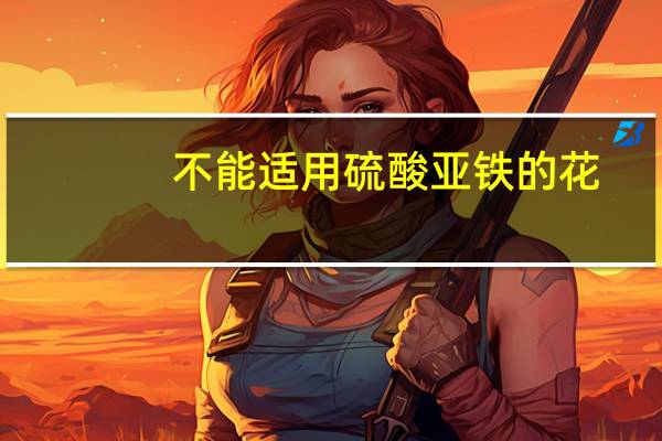 不能适用硫酸亚铁的花