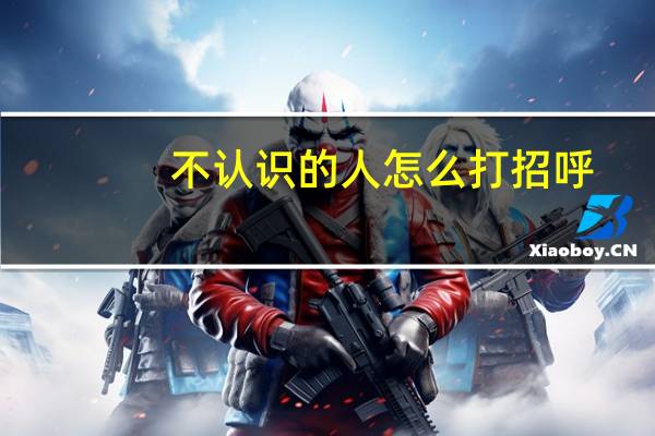 不认识的人怎么打招呼