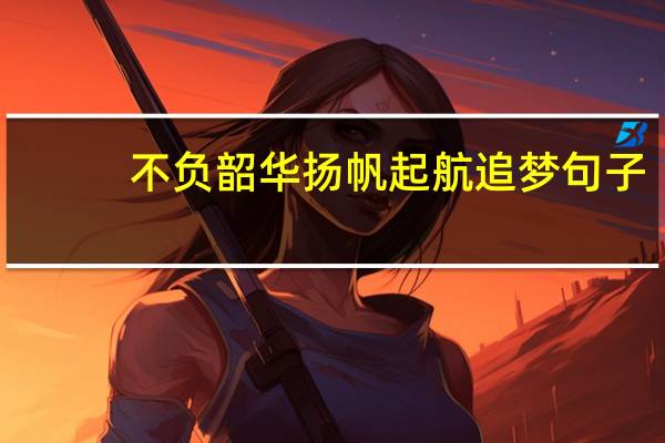不负韶华扬帆起航追梦句子
