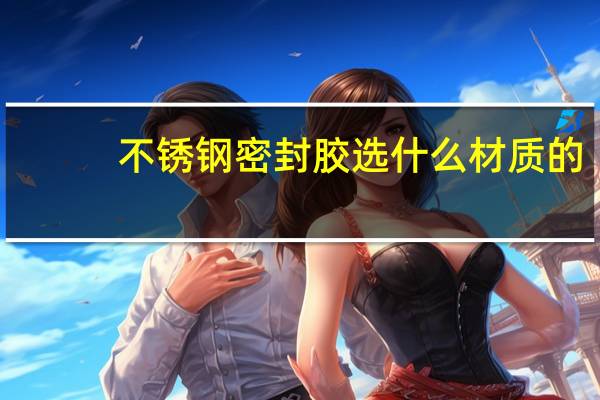 不锈钢密封胶选什么材质的