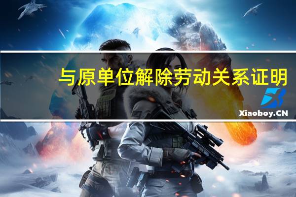 与原单位解除劳动关系证明