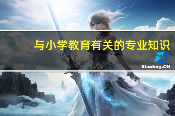 与小学教育有关的专业知识