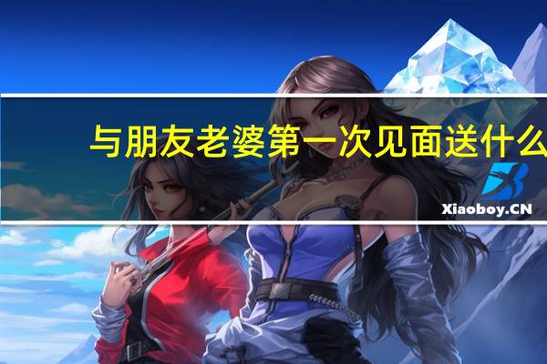 与朋友老婆第一次见面送什么