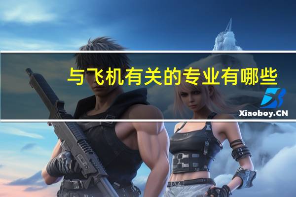 与飞机有关的专业有哪些