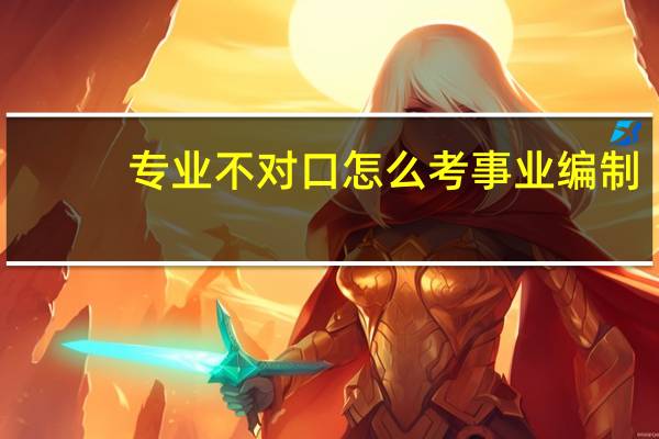 专业不对口怎么考事业编制