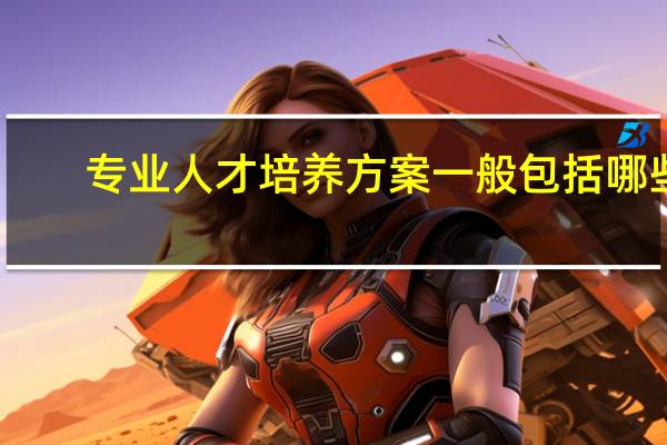 专业人才培养方案一般包括哪些