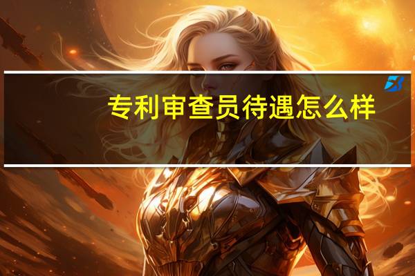 专利审查员待遇怎么样