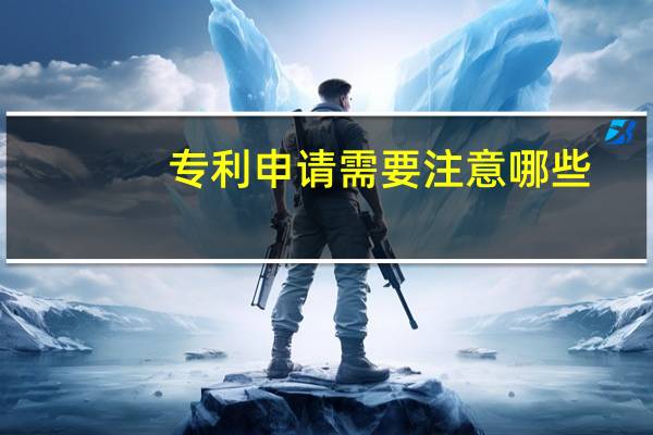 专利申请需要注意哪些