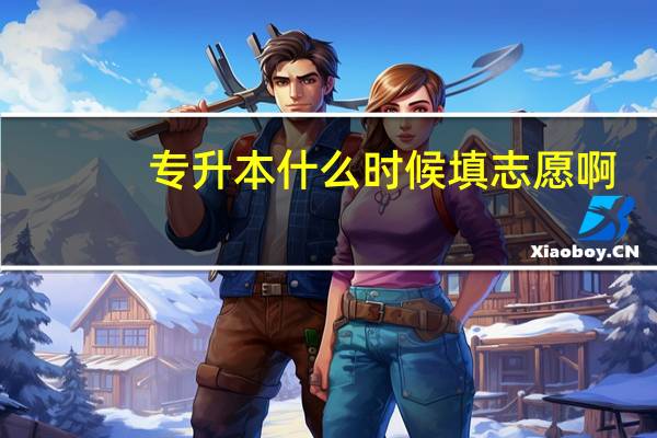 专升本什么时候填志愿啊