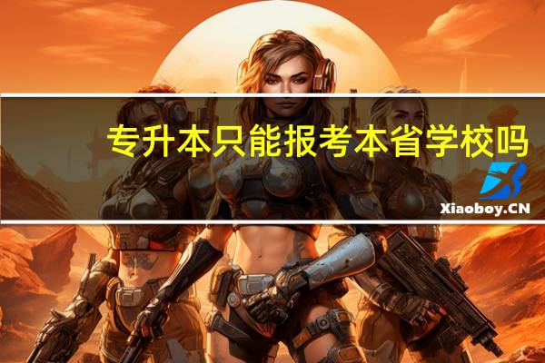 专升本只能报考本省学校吗