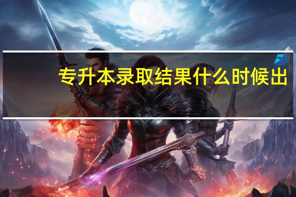 专升本录取结果什么时候出